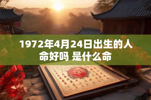 1972年4月24日出生的人命好吗 是什么命