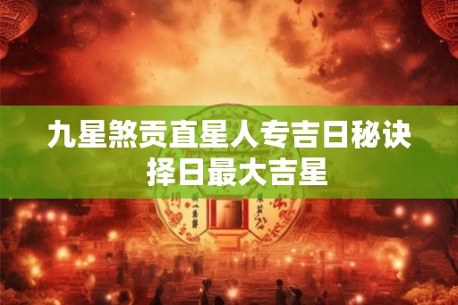 九星煞贡直星人专吉日秘诀  择日最大吉星