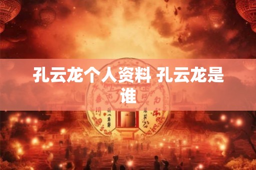 孔云龙个人资料 孔云龙是谁