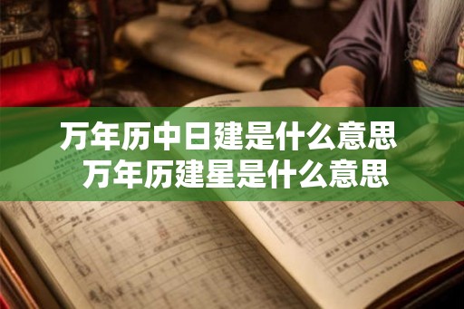万年历中日建是什么意思  万年历建星是什么意思