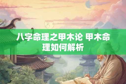 八字命理之甲木论 甲木命理如何解析