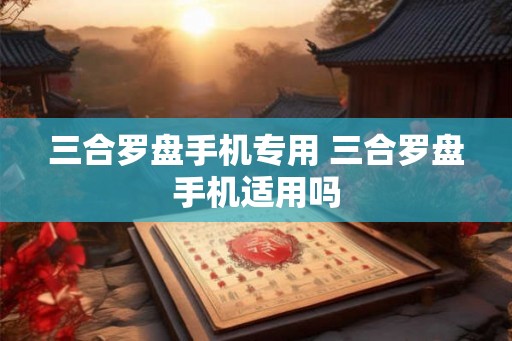三合罗盘手机专用 三合罗盘手机适用吗