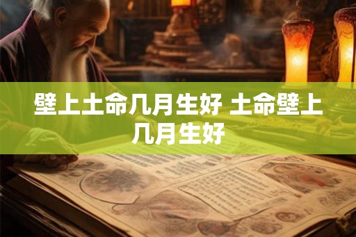 壁上土命几月生好 土命壁上几月生好