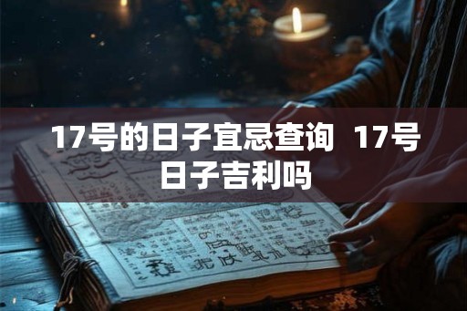 17号的日子宜忌查询  17号日子吉利吗