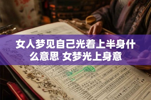女人梦见自己光着上半身什么意思 女梦光上身意 女人梦见自己光着上半身什么意思 女梦光上身意