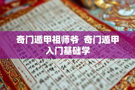 奇门遁甲祖师爷  奇门遁甲入门基础学