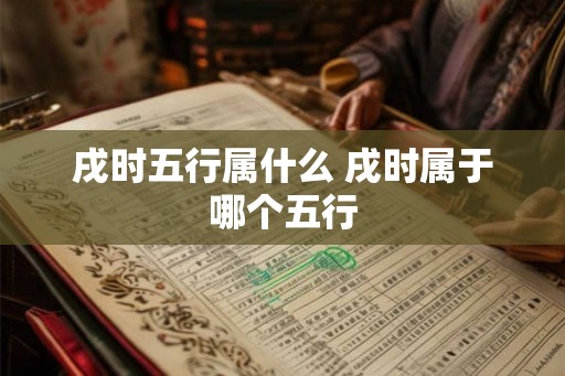 戌时五行属什么 戌时属于哪个五行