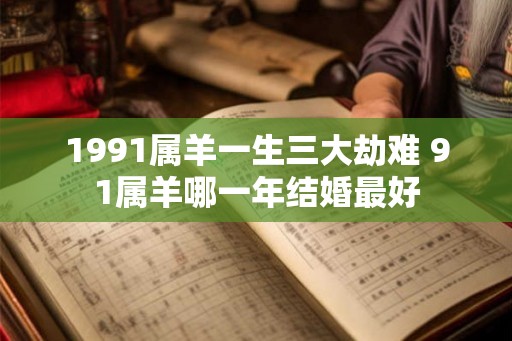 1991属羊一生三大劫难 91属羊哪一年结婚最好
