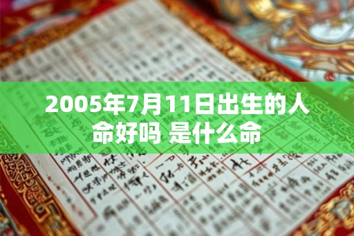 2005年7月11日出生的人命好吗 是什么命 2005年7月11日出生的人命好吗 是什么命