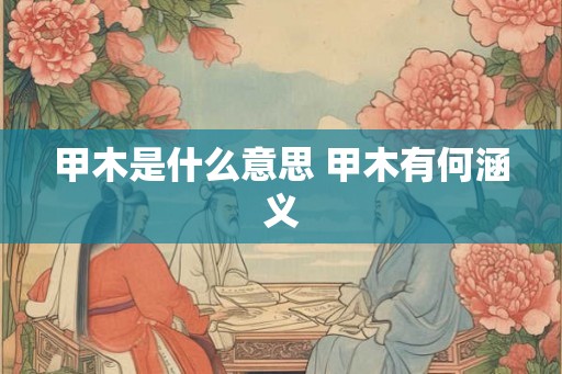 甲木是什么意思 甲木有何涵义