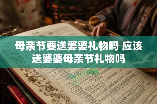 母亲节要送婆婆礼物吗 应该送婆婆母亲节礼物吗