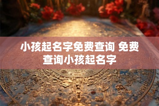 小孩起名字免费查询 免费查询小孩起名字