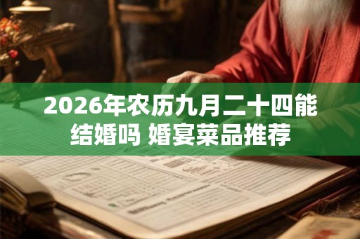 2026年农历九月二十四能结婚吗 婚宴菜品推荐