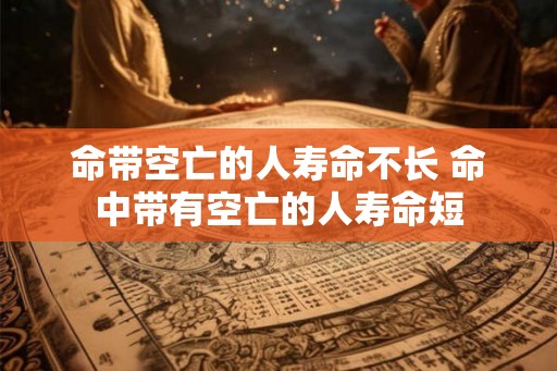 命带空亡的人寿命不长 命中带有空亡的人寿命短