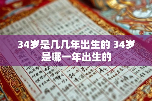 34岁是几几年出生的 34岁是哪一年出生的