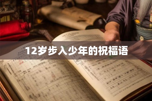 12岁步入少年的祝福语