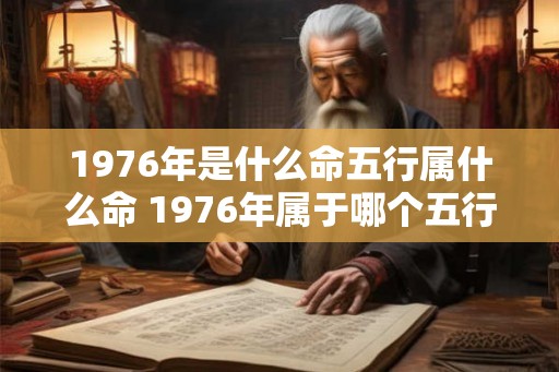 1976年是什么命五行属什么命 1976年属于哪个五行命