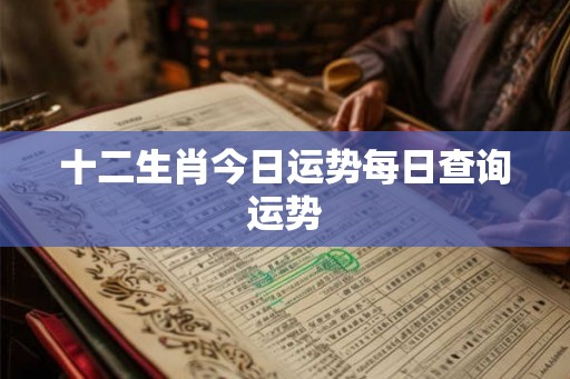 十二生肖今日运势每日查询运势