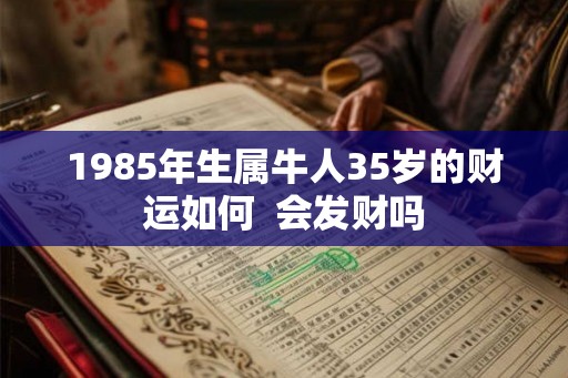 1985年生属牛人35岁的财运如何  会发财吗