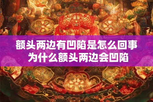 额头两边有凹陷是怎么回事 为什么额头两边会凹陷