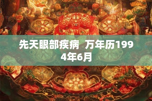 先天眼部疾病  万年历1994年6月