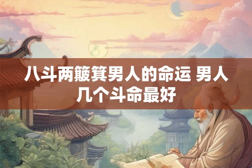 八斗两簸箕男人的命运 男人几个斗命最好