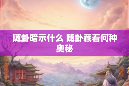 随卦暗示什么 随卦藏着何种奥秘