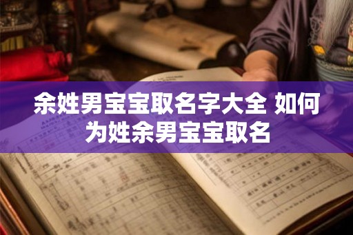 余姓男宝宝取名字大全 如何为姓余男宝宝取名 余姓男宝宝取名字大全 如何为姓余男宝宝取名