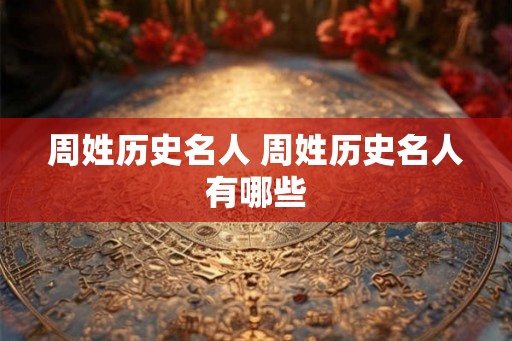 周姓历史名人 周姓历史名人有哪些