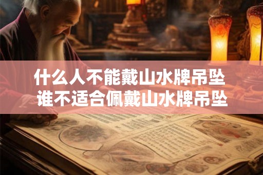 什么人不能戴山水牌吊坠 谁不适合佩戴山水牌吊坠