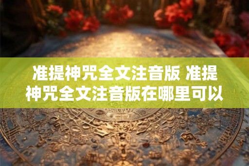 准提神咒全文注音版 准提神咒全文注音版在哪里可以获取