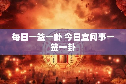 每日一签一卦 今日宜何事一签一卦