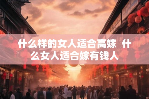 什么样的女人适合高嫁  什么女人适合嫁有钱人