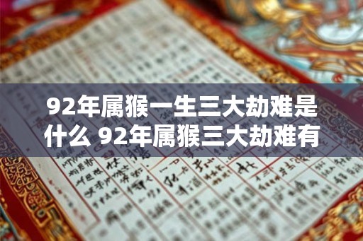 92年属猴一生三大劫难是什么 92年属猴三大劫难有哪些