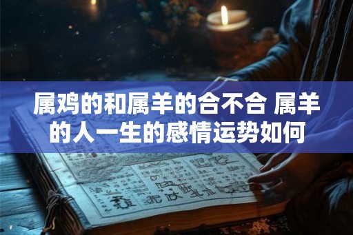 属鸡的和属羊的合不合 属羊的人一生的感情运势如何