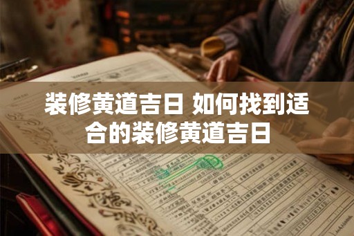 装修黄道吉日 如何找到适合的装修黄道吉日