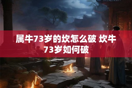 属牛73岁的坎怎么破 坎牛73岁如何破