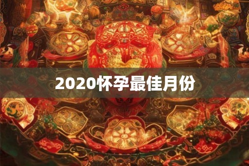 2020怀孕最佳月份