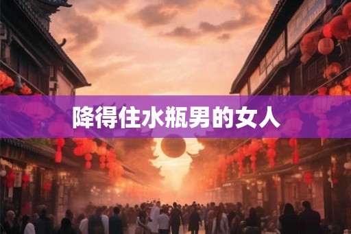 降得住水瓶男的女人