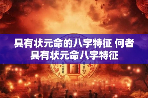 具有状元命的八字特征 何者具有状元命八字特征