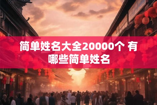 简单姓名大全20000个 有哪些简单姓名