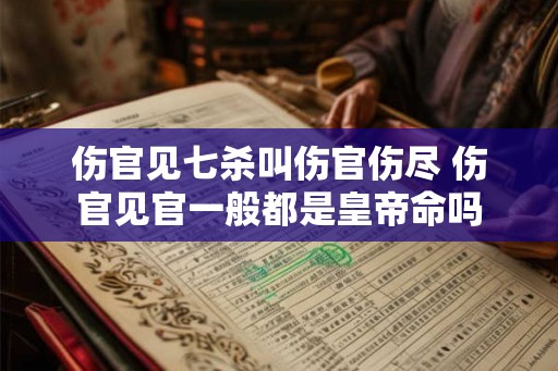 伤官见七杀叫伤官伤尽 伤官见官一般都是皇帝命吗