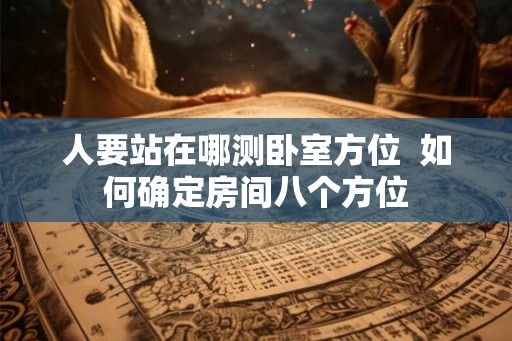 人要站在哪测卧室方位  如何确定房间八个方位