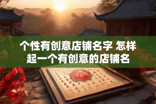 个性有创意店铺名字 怎样起一个有创意的店铺名