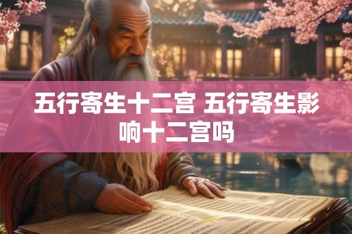 五行寄生十二宫 五行寄生影响十二宫吗