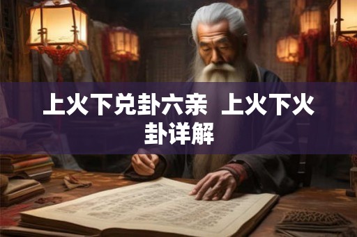 上火下兑卦六亲 上火下火卦详解 上火下兑卦六亲 上火下火卦详解