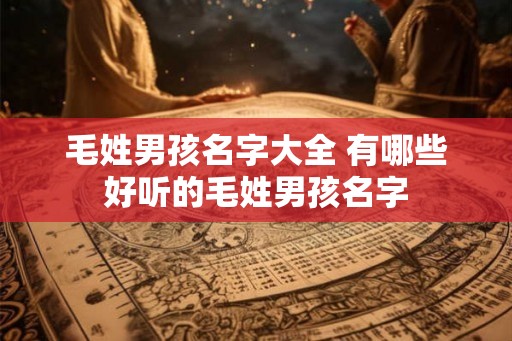 毛姓男孩名字大全 有哪些好听的毛姓男孩名字