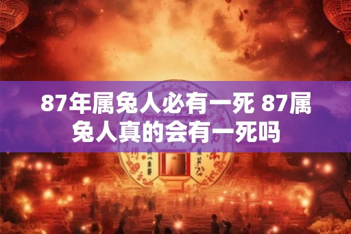 87年属兔人必有一死 87属兔人真的会有一死吗