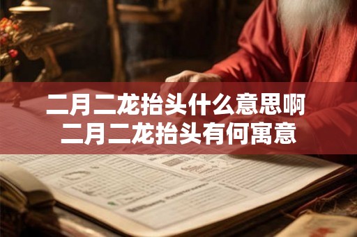 二月二龙抬头什么意思啊 二月二龙抬头有何寓意 二月二龙抬头什么意思啊 二月二龙抬头有何寓意
