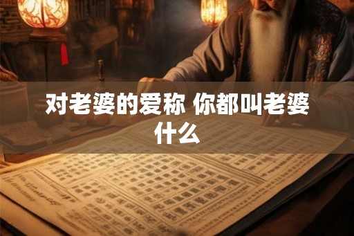 对老婆的爱称 你都叫老婆什么